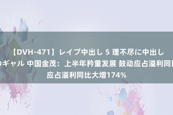 【DVH-471】レイプ中出し 5 理不尽に中出しされた7人のギャル 中国金茂：上半年矜重发展 鼓动应占溢利同比大增174%