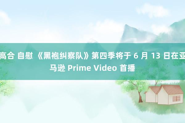 高合 自慰 《黑袍纠察队》第四季将于 6 月 13 日在亚马逊 Prime Video 首播