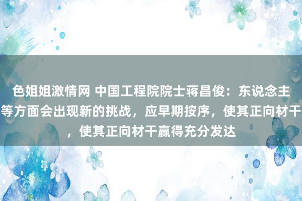 色姐姐激情网 中国工程院院士蒋昌俊：东说念主工智能的伦理等方面会出现新的挑战，应早期按序，使其正向材干赢得充分发达